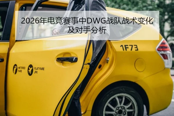 2026年电竞赛事中DWG战队战术变化及对手分析
