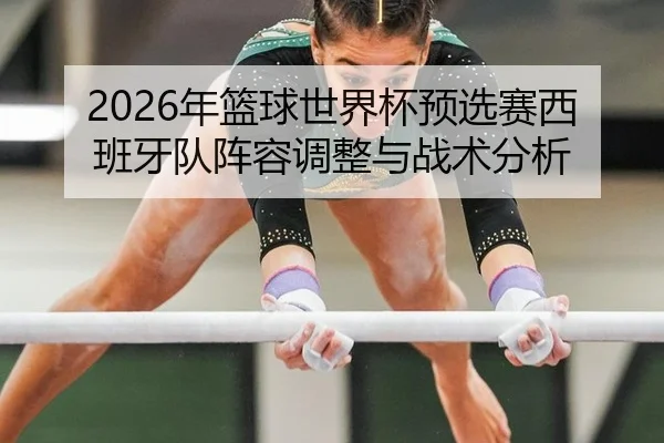 2026年篮球世界杯预选赛西班牙队阵容调整与战术分析