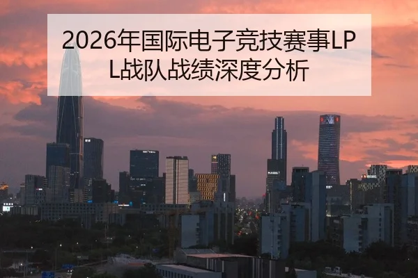 2026年国际电子竞技赛事LPL战队战绩深度分析