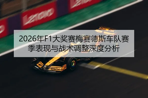 2026年F1大奖赛梅赛德斯车队赛季表现与战术调整深度分析