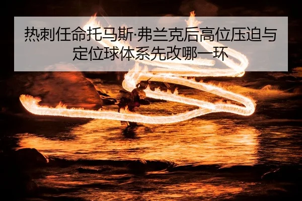 热刺任命托马斯·弗兰克后高位压迫与定位球体系先改哪一环