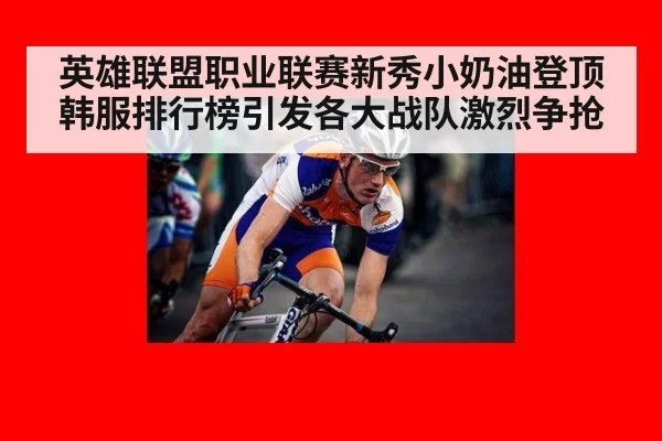 英雄联盟职业联赛新秀小奶油登顶韩服排行榜引发各大战队激烈争抢