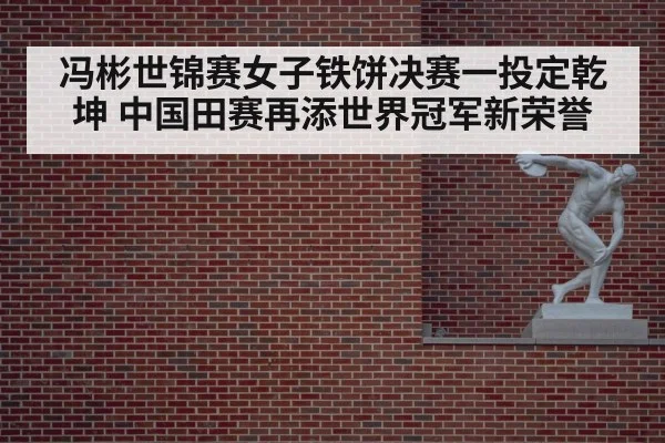 冯彬世锦赛女子铁饼决赛一投定乾坤 中国田赛再添世界冠军新荣誉