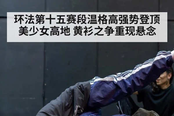 环法第十五赛段温格高强势登顶美少女高地 黄衫之争重现悬念